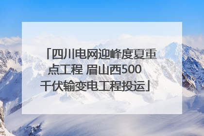 四川电网迎峰度夏重点工程 眉山西500千伏输变电工程投运